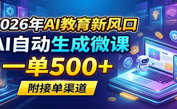 2026年AI教育新风口，AI自动生成微课，一单500+，附接单渠道