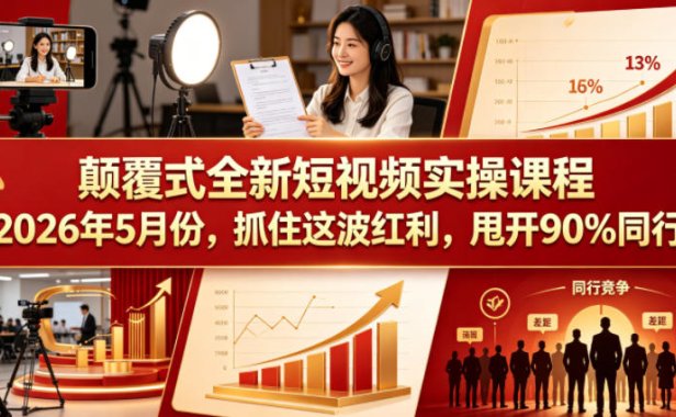 颠覆式全新短视频实操课程2026年5月份,抓住这波红利,甩开90%同行