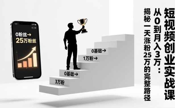 短视频创业实战课:从0到月入3万:揭秘一天涨粉25万的完整路径