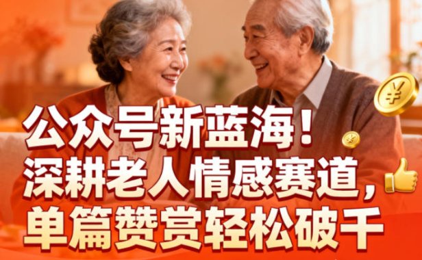 公众号新蓝海!深耕老人情感赛道,单篇赞赏轻松破1k