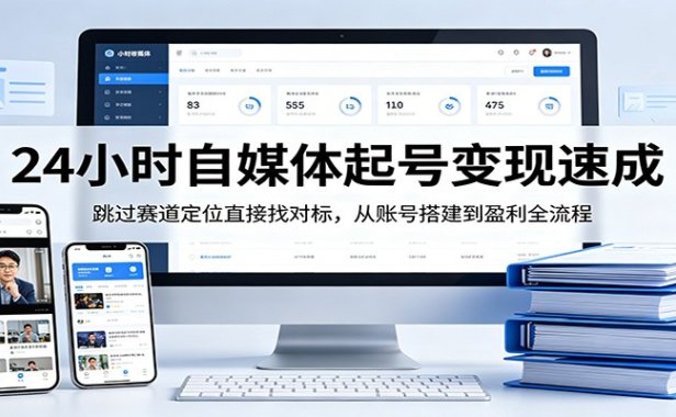 24小时自媒体起号变现速成，跳过赛道定位直接找对标，从账号搭建到盈利全流程