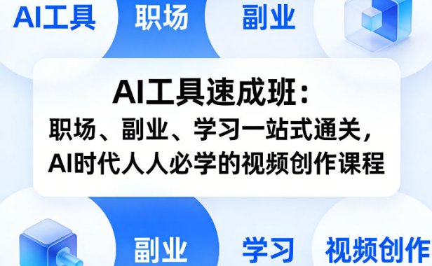 AI工具速成班:职场、副业、学习一站式通关,AI时代人人必学的视频创作课程