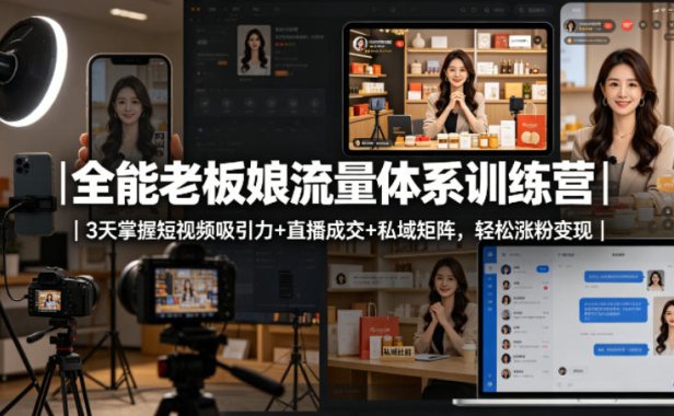全能老板娘流量体系训练营｜3天掌握短视频吸引力+直播成交+私域矩阵，轻松涨粉变现