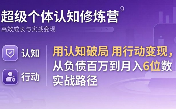 超级个体认知修炼营：用认知破局用行动变现，从负债百万到月入6位数实战路径