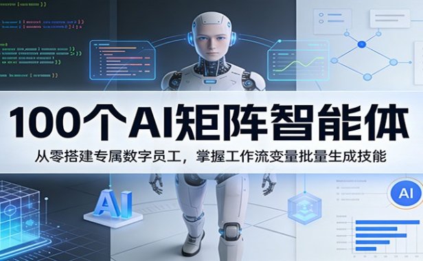 100个AI矩阵智能体，从零搭建专属数字员工，掌握工作流变量批量生成技能