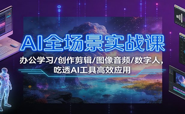 AI全场景实战课:办公学习/创作剪辑/图像音频/数字人,吃透AI工具高效应用