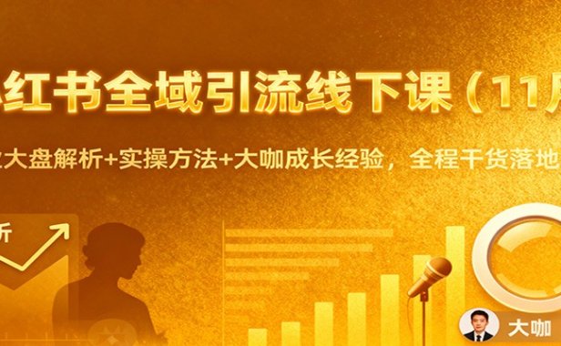 小红书全域引流线下课(11月):行业大盘解析+实操方法+大咖成长经验,全程干货落地