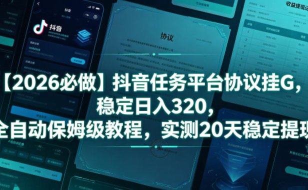 【2026必做】抖音任务平台协议挂G,稳定日入320,全自动保姆级教程,实测20天稳定提现【揭秘】