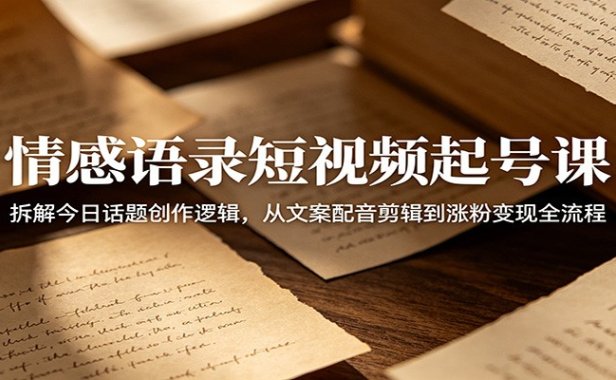 情感语录短视频起号课:拆解今日话题创作逻辑,从文案配音剪辑到涨粉变现全流程