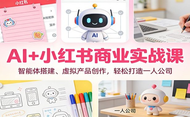 AI+小红书商业实战课：智能体搭建、虚拟产品创作，轻松打造一人公司