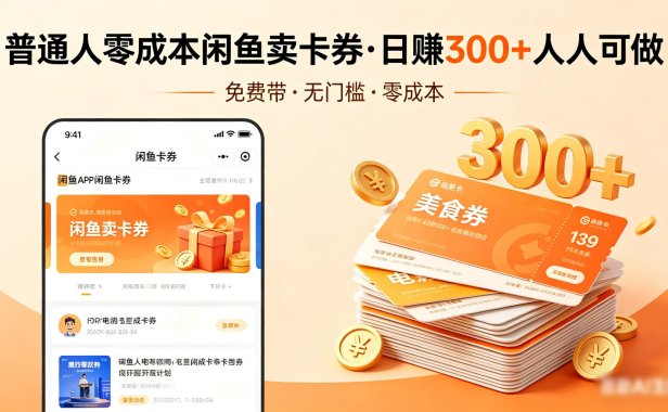 普通人必看！零成本闲鱼卖卡券，免费带，日赚300+人人可做