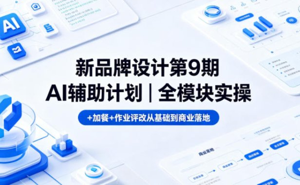 新品牌设计第9期AI辅助计划｜全模块实操+加餐+作业评改从基础到商业落地