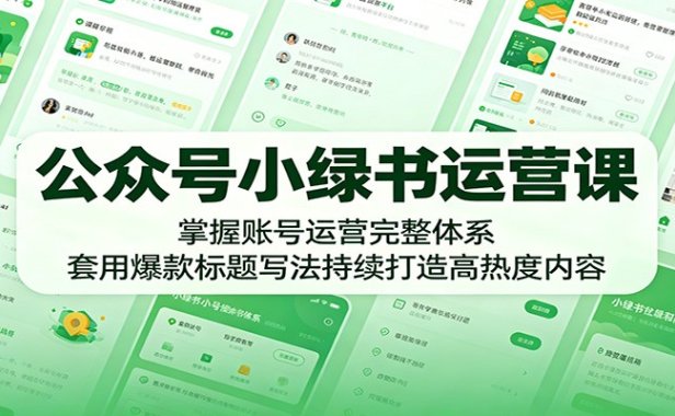 公众号小绿书运营课:掌握账号运营完整体系,套用爆款标题写法持续打造高热度内容