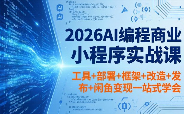 2026AI编程商业小程序实战课，工具+部署+框架+改造+发布+闲鱼变现一站式学会