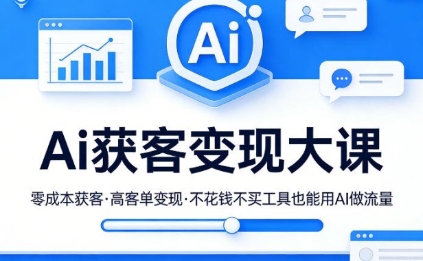 Ai获客变现大课，零成本获客，高客单变现，不花钱不买工具也能用AI做流量