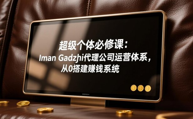 超级个体必修课:Iman Gadzhi代理公司运营体系,从0搭建赚钱系统