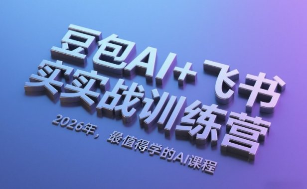 豆包AI+飞书实战训练营，2026年，最值得学的AI课程