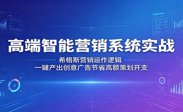 高端智能营销系统实战：希格斯营销运作逻辑，一键产出创意广告节省高额策划开支