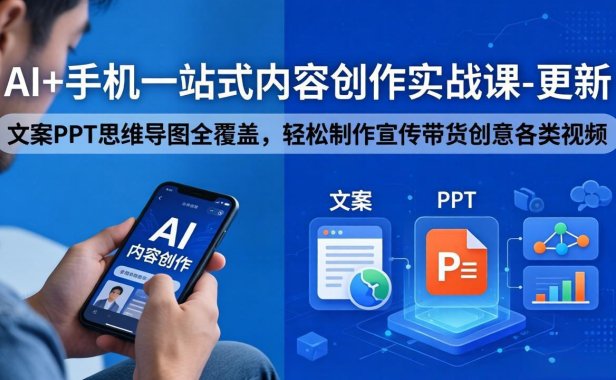 AI+手机一站式内容创作实战课-更新，文案PPT思维导图全覆盖，轻松制作宣传带货创意各类视频