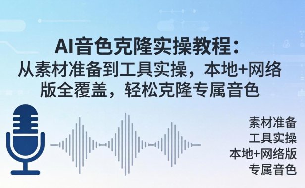 AI音色克隆实操教程：从素材准备到工具实操，本地+网络版全覆盖，轻松克隆专属音色