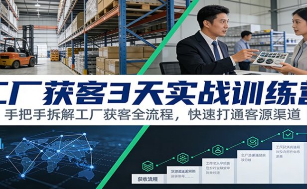 工厂获客3天实战训练营：手把手拆解工厂获客全流程，快速打通客源渠道