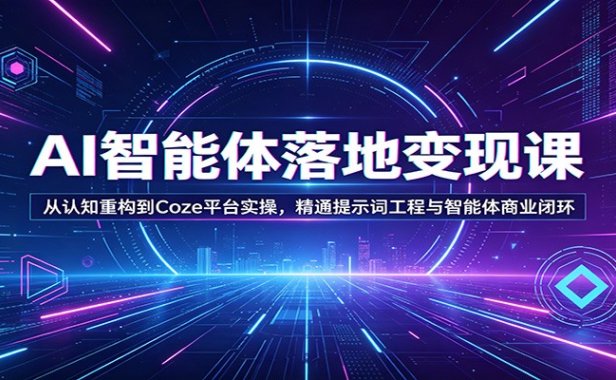 AI智能体落地变现课：从认知重构到Coze平台实操，精通提示词工程与智能体商业闭环