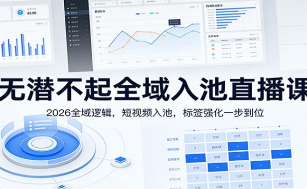 无潜不起全域入池直播课:2026全域逻辑,短视频入池,标签强化一步到位