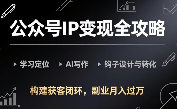 公众号IP变现全攻略-更新,学习定位、AI写作、钩子设计与转化,构建获客闭环,副业月入过万