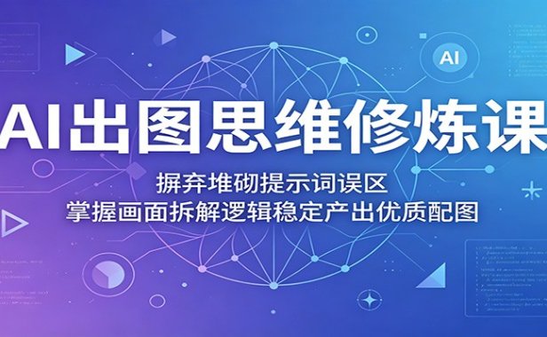AI出图思维修炼课:摒弃堆砌提示词误区,掌握画面拆解逻辑稳定产出优质配图