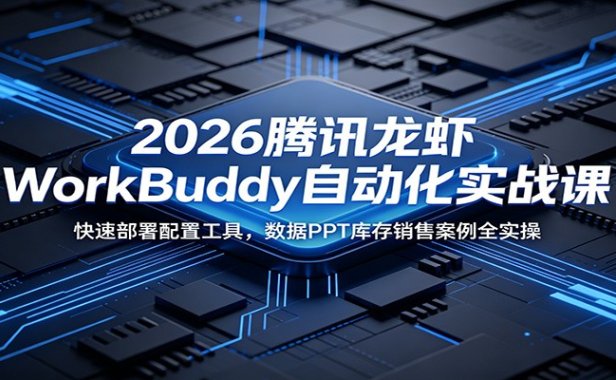 2026腾讯龙虾WorkBuddy自动化实战课:快速部署配置工具,数据PPT库存销售案例全实操