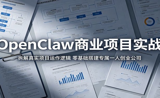 OpenClaw商业项目实战:拆解真实项目运作逻辑,零基础搭建专属一人创业公司