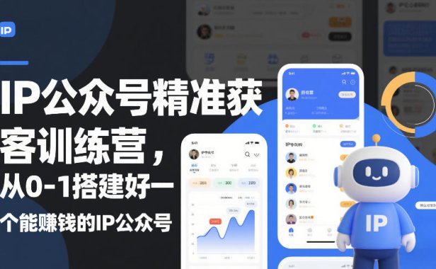 IP公众号精准获客训练营,从0-1搭建好一个能賺钱的IP公众号(更新中)