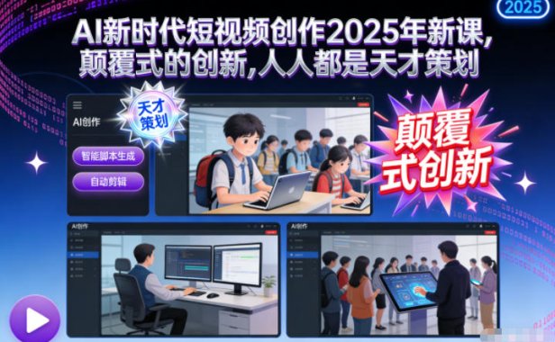 AI新时代短视频创作2025年新课，颠覆式的创新，人人都是天才策划