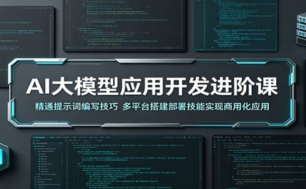 AI大模型应用开发进阶课：精通提示词编写技巧，多平台搭建部署技能实现商用化应用
