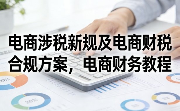 电商涉税新规及电商财税合规方案，电商财务教程