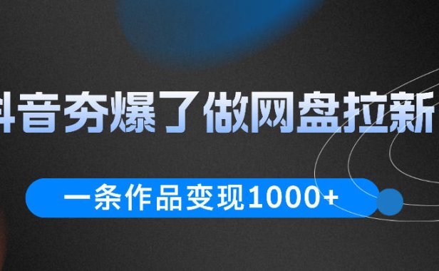 抖音夯爆了做网盘拉新,一条作品轻松10W+流量,变现1k+,看完即可上手操作