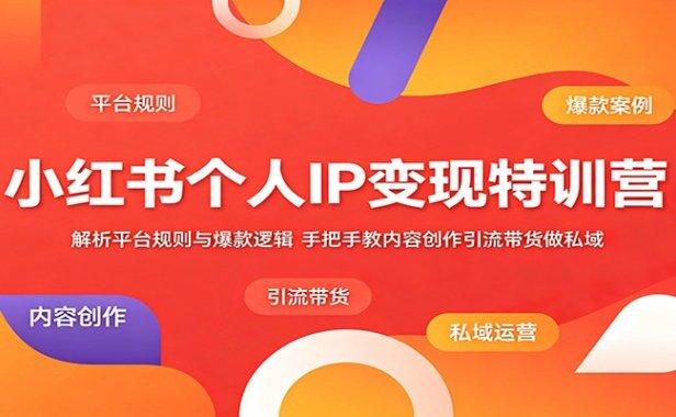 小红书个人IP变现特训营:解析平台规则与爆款逻辑,手把手教内容创作引流带货做私域