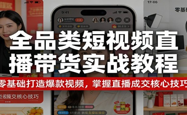 全品类短视频直播带货实战教程：零基础打造爆款视频，掌握直播成交核心技巧