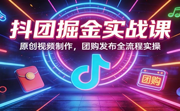抖团掘金实战课：原创视频制作，团购发布全流程实操