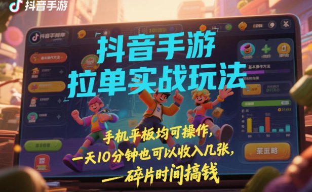 抖音手游拉单实战玩法，手机平板均可操作，一天10分钟也可以收入几张，碎片时间搞钱【揭秘】