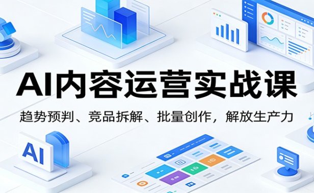 AI内容运营实战课：趋势预判、 竞品拆解、批量创作，解放生产力