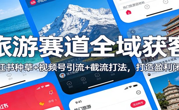 旅游赛道全域获客:小红书种草+视频号引流+截流打法,打造盈利闭环