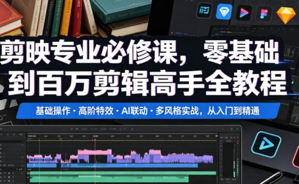 剪映专业必修课,零基础到百万剪辑高手全教程,基础操作・高阶特效・AI联动・多风格实战,从入门到精通