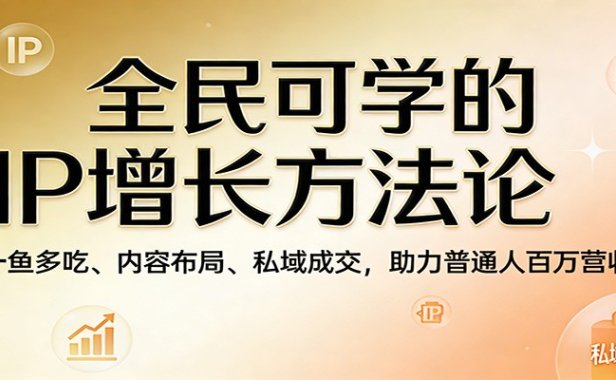 全民可学的IP增长方法论：一鱼多吃、内容布局、私域成交，助力普通人百万营收