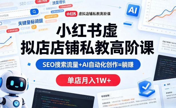 小红书虚拟店铺私教高阶课，SEO搜索流量+AI自动化创作=躺賺，单店月入1W+