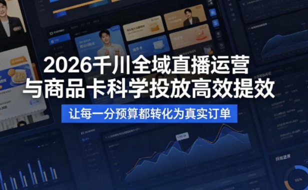 2026千川全域直播运营跟商品卡，科学投放，高效提效，让每一分预算都转化为真实订单