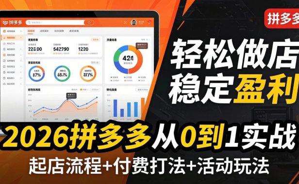 2026拼多多从0到1实战-4月更新：最新起店流程+付费打法+活动玩法，轻松做店稳定盈利