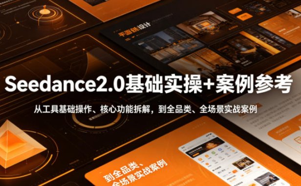Seedance2.0基础实操+案例参考,从工具基础操作、核心功能拆解,到全品类、全场景实战案例参考全覆盖