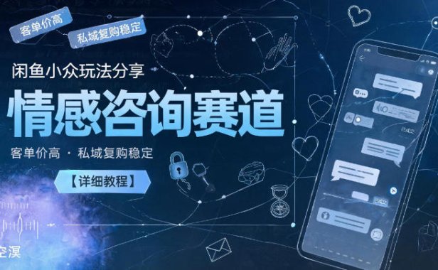 闲鱼小众玩法分享,情感咨询赛道,客单价高,私域复购稳定【详细教程】