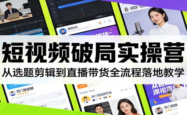 短视频破局实操营：从选题剪辑到直播带货全流程落地教学